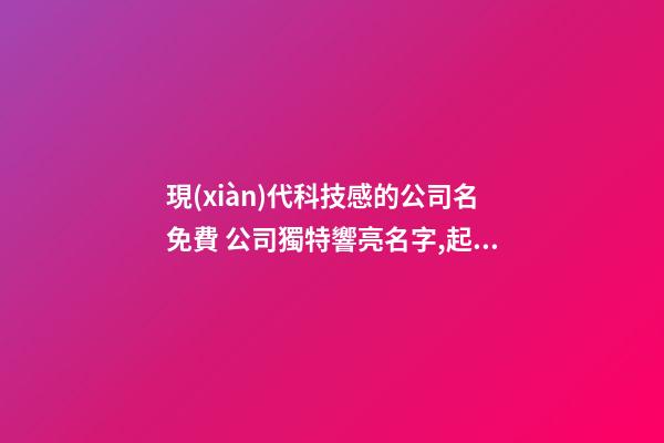 現(xiàn)代科技感的公司名免費 公司獨特響亮名字,起名之家-第1張-公司起名-玄機派